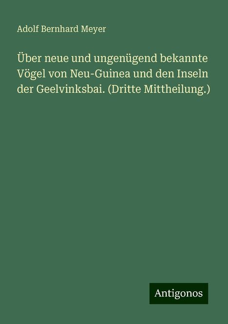 Adolf Bernhard Meyer: Über neue und ungenügend bekannte Vögel von Neu-Guinea und den Inseln der Geelvinksbai. (Dritte Mittheilung.), Buch