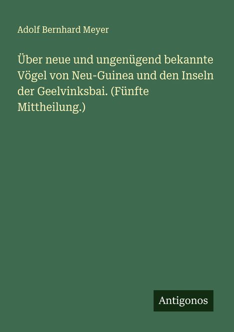 Adolf Bernhard Meyer: Über neue und ungenügend bekannte Vögel von Neu-Guinea und den Inseln der Geelvinksbai. (Fünfte Mittheilung.), Buch