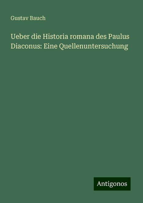 Gustav Bauch: Ueber die Historia romana des Paulus Diaconus: Eine Quellenuntersuchung, Buch