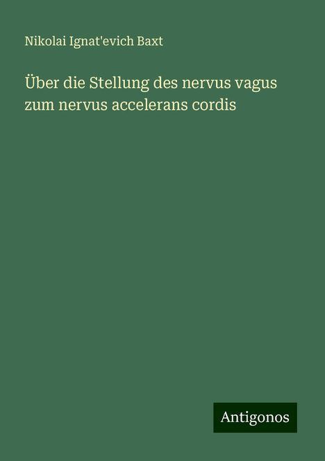 Nikolai Ignat'evich Baxt: Über die Stellung des nervus vagus zum nervus accelerans cordis, Buch