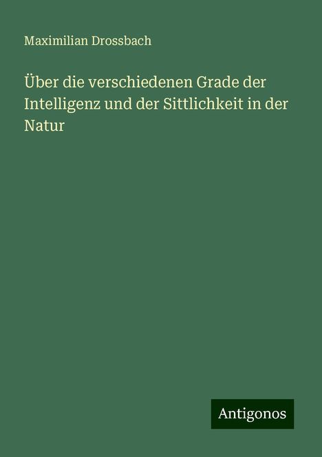 Maximilian Drossbach: Über die verschiedenen Grade der Intelligenz und der Sittlichkeit in der Natur, Buch