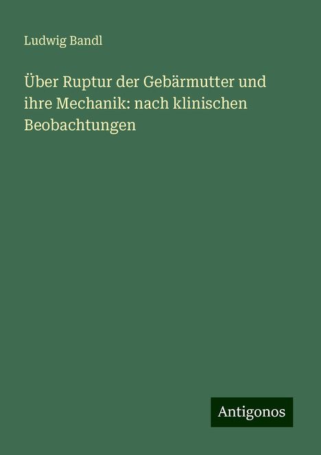 Ludwig Bandl: Über Ruptur der Gebärmutter und ihre Mechanik: nach klinischen Beobachtungen, Buch