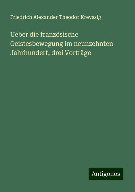 Friedrich Alexander Theodor Kreyssig: Ueber die französische Geistesbewegung im neunzehnten Jahrhundert, drei Vorträge, Buch