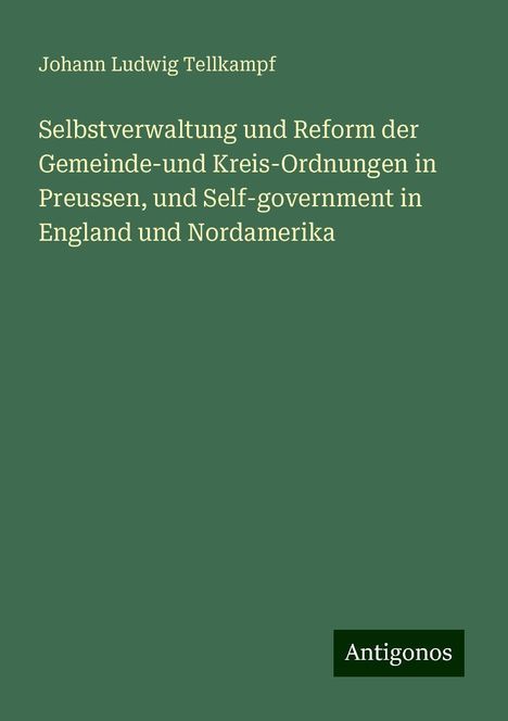 Johann Ludwig Tellkampf: Selbstverwaltung und Reform der Gemeinde-und Kreis-Ordnungen in Preussen, und Self-government in England und Nordamerika, Buch