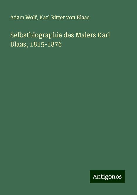 Adam Wolf: Selbstbiographie des Malers Karl Blaas, 1815-1876, Buch