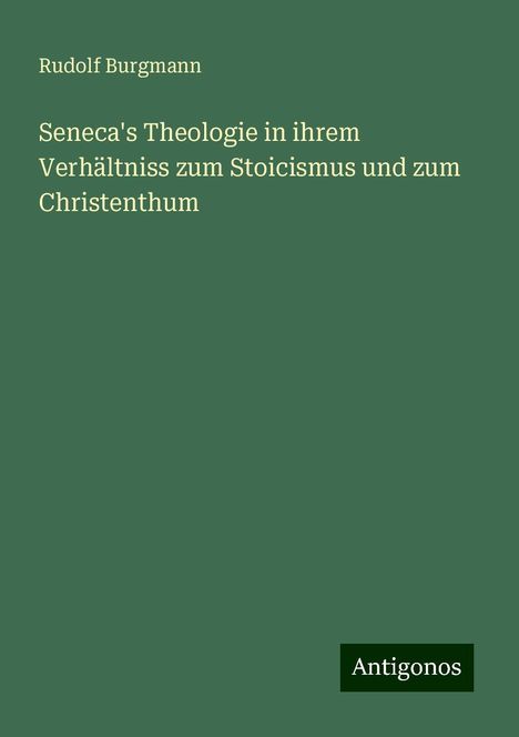 Rudolf Burgmann: Seneca's Theologie in ihrem Verhältniss zum Stoicismus und zum Christenthum, Buch