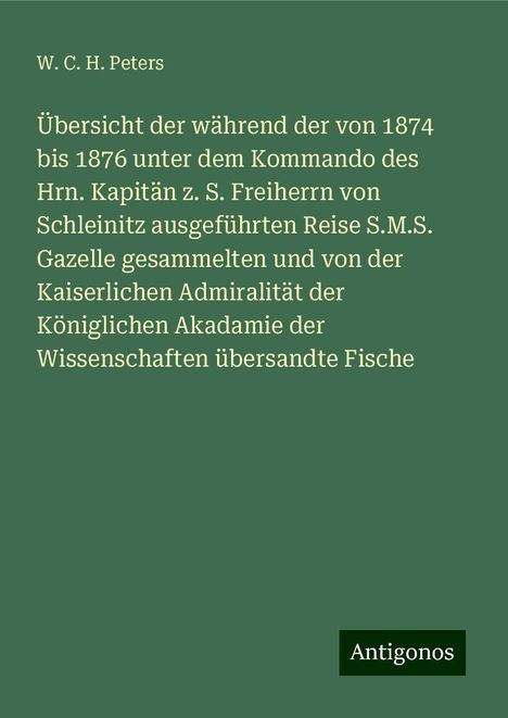 W. C. H. Peters: Übersicht der während der von 1874 bis 1876 unter dem Kommando des Hrn. Kapitän z. S. Freiherrn von Schleinitz ausgeführten Reise S.M.S. Gazelle gesammelten und von der Kaiserlichen Admiralität der Königlichen Akadamie der Wissenschaften übersandte Fische, Buch