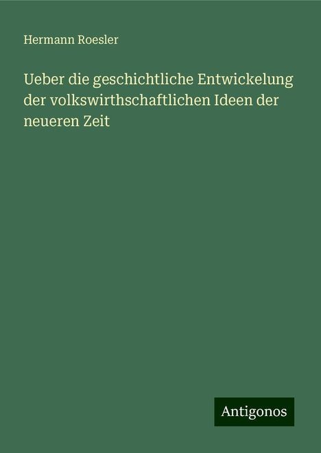 Hermann Roesler: Ueber die geschichtliche Entwickelung der volkswirthschaftlichen Ideen der neueren Zeit, Buch