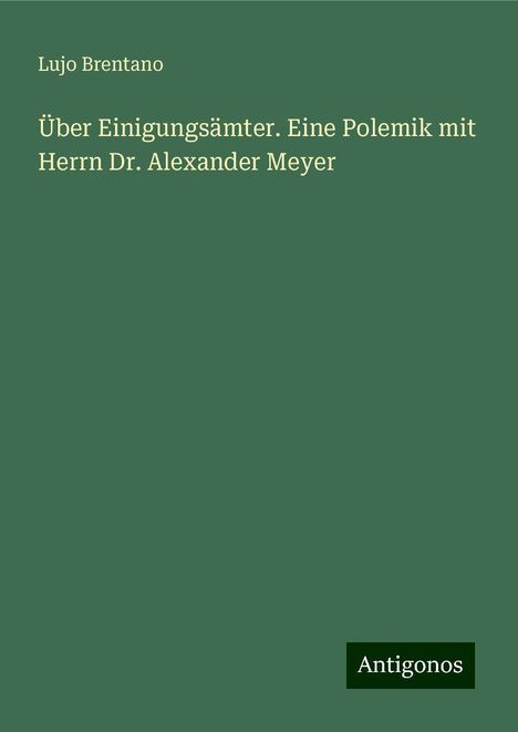 Lujo Brentano: Über Einigungsämter. Eine Polemik mit Herrn Dr. Alexander Meyer, Buch