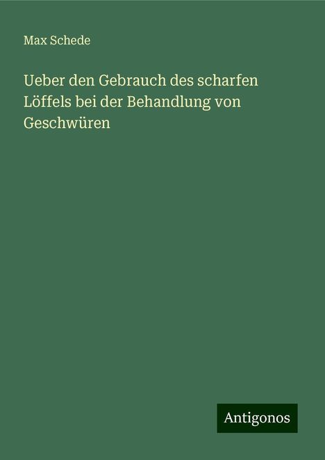 Max Schede: Ueber den Gebrauch des scharfen Löffels bei der Behandlung von Geschwüren, Buch