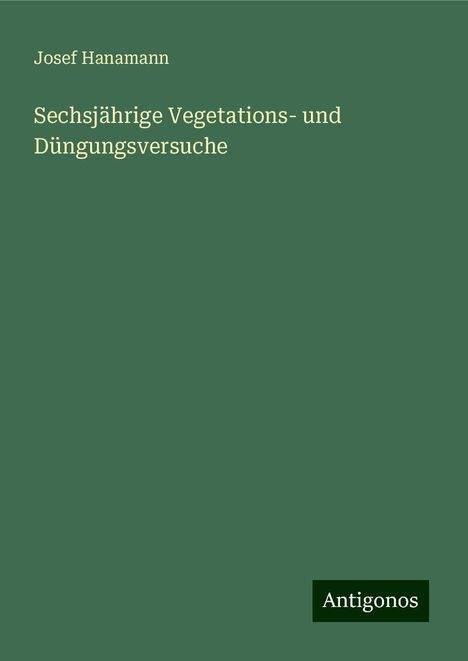 Josef Hanamann: Sechsjährige Vegetations- und Düngungsversuche, Buch