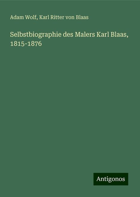 Adam Wolf: Selbstbiographie des Malers Karl Blaas, 1815-1876, Buch