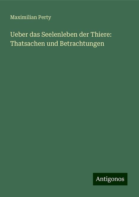 Maximilian Perty: Ueber das Seelenleben der Thiere: Thatsachen und Betrachtungen, Buch