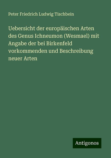 Peter Friedrich Ludwig Tischbein: Uebersicht der europäischen Arten des Genus Ichneumon (Wesmael) mit Angabe der bei Birkenfeld vorkommenden und Beschreibung neuer Arten, Buch