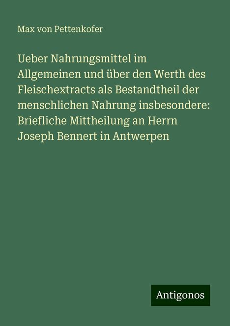 Max Von Pettenkofer: Ueber Nahrungsmittel im Allgemeinen und über den Werth des Fleischextracts als Bestandtheil der menschlichen Nahrung insbesondere: Briefliche Mittheilung an Herrn Joseph Bennert in Antwerpen, Buch