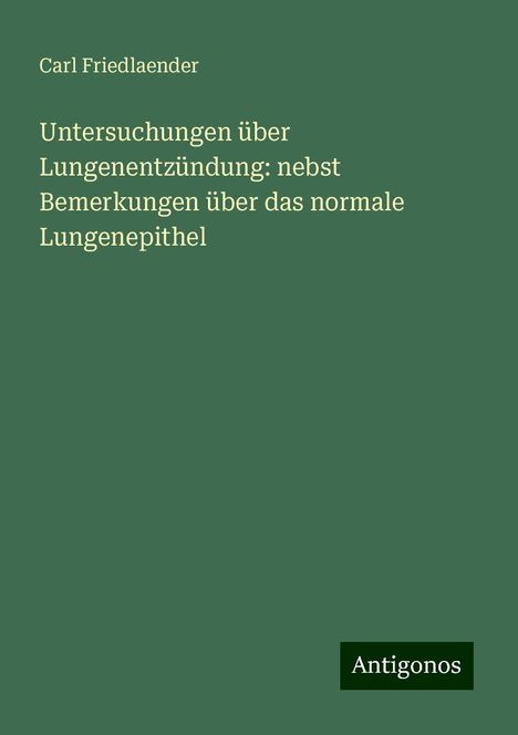 Carl Friedlaender: Untersuchungen über Lungenentzündung: nebst Bemerkungen über das normale Lungenepithel, Buch