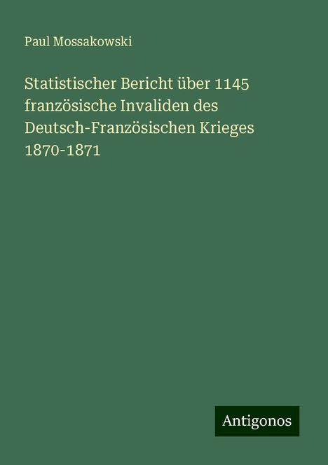 Paul Mossakowski: Statistischer Bericht über 1145 französische Invaliden des Deutsch-Französischen Krieges 1870-1871, Buch