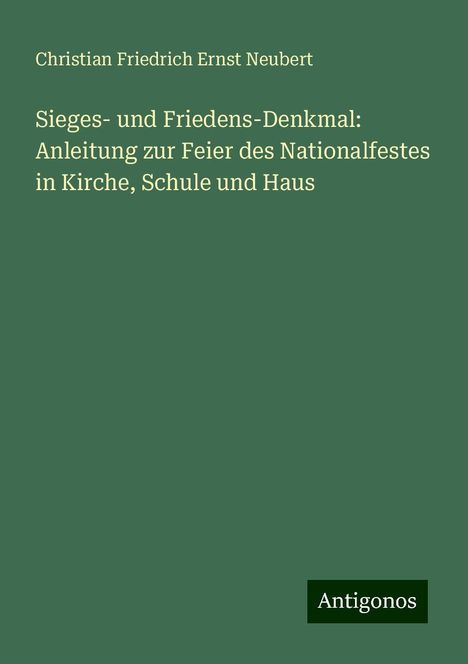 Christian Friedrich Ernst Neubert: Sieges- und Friedens-Denkmal: Anleitung zur Feier des Nationalfestes in Kirche, Schule und Haus, Buch