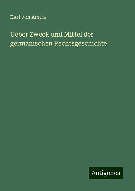 Karl Von Amira: Ueber Zweck und Mittel der germanischen Rechtsgeschichte, Buch