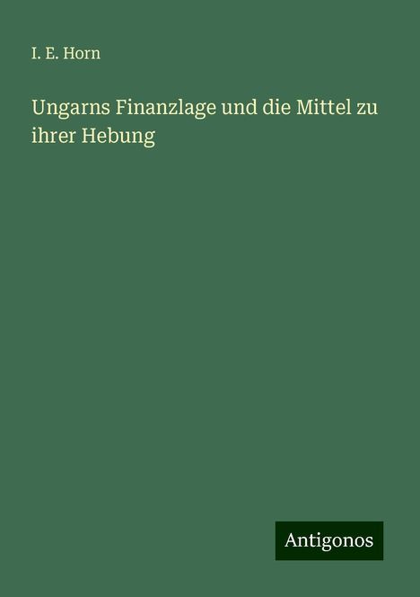 I. E. Horn: Ungarns Finanzlage und die Mittel zu ihrer Hebung, Buch