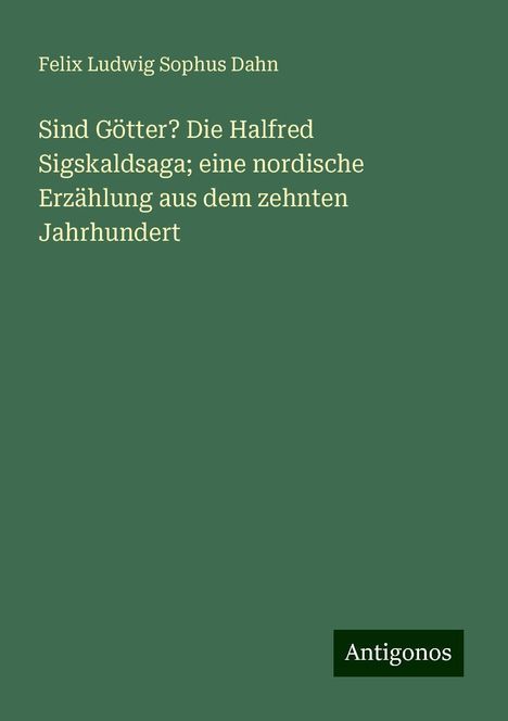 Felix Ludwig Sophus Dahn: Sind Götter? Die Halfred Sigskaldsaga; eine nordische Erzählung aus dem zehnten Jahrhundert, Buch