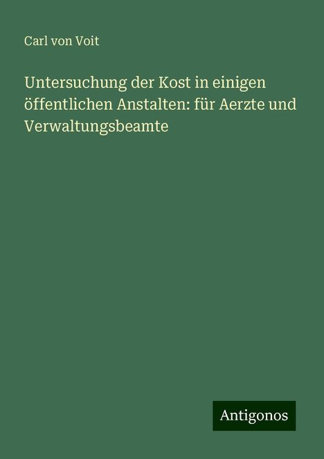 Carl von Voit: Untersuchung der Kost in einigen öffentlichen Anstalten: für Aerzte und Verwaltungsbeamte, Buch