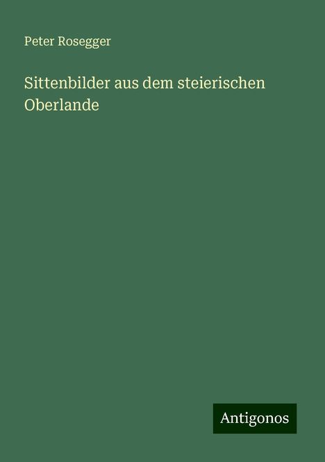 Peter Rosegger: Sittenbilder aus dem steierischen Oberlande, Buch