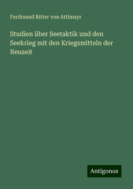 Ferdinand Ritter Von Attlmayr: Studien über Seetaktik und den Seekrieg mit den Kriegsmitteln der Neuzeit, Buch