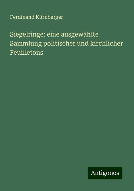 Ferdinand Kürnberger: Siegelringe; eine ausgewählte Sammlung politischer und kirchlicher Feuilletons, Buch