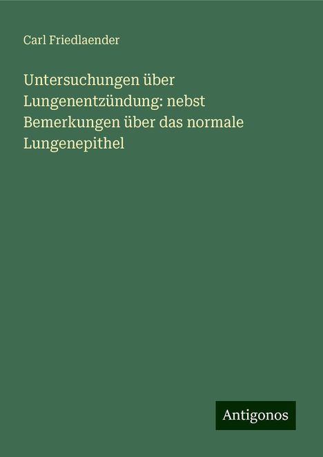 Carl Friedlaender: Untersuchungen über Lungenentzündung: nebst Bemerkungen über das normale Lungenepithel, Buch