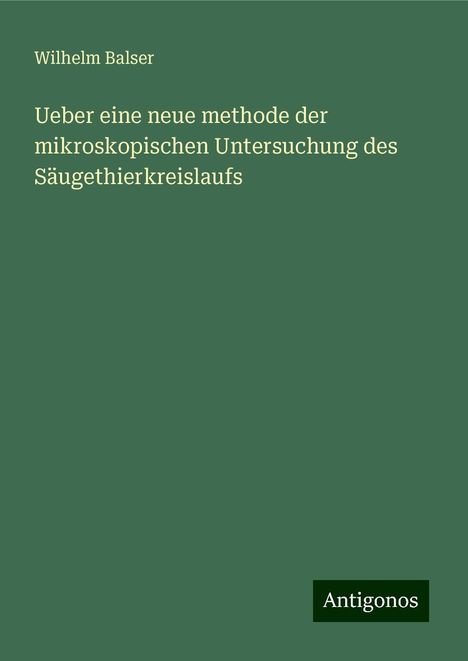 Wilhelm Balser: Ueber eine neue methode der mikroskopischen Untersuchung des Säugethierkreislaufs, Buch