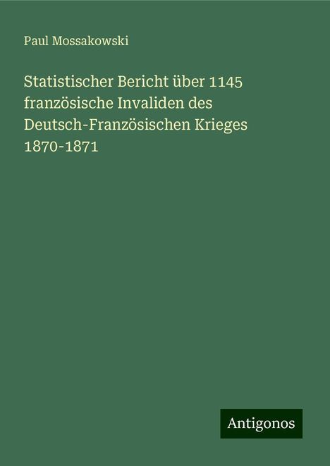 Paul Mossakowski: Statistischer Bericht über 1145 französische Invaliden des Deutsch-Französischen Krieges 1870-1871, Buch