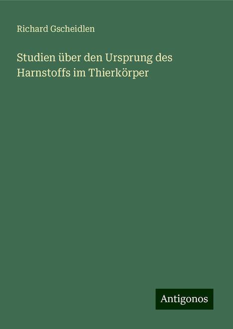 Richard Gscheidlen: Studien über den Ursprung des Harnstoffs im Thierkörper, Buch