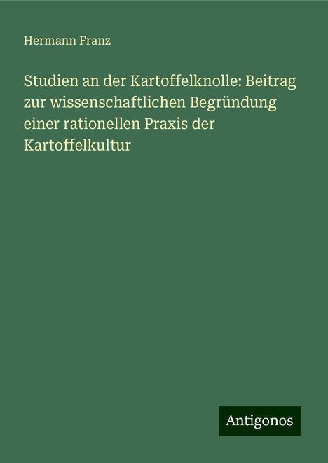 Hermann Franz: Studien an der Kartoffelknolle: Beitrag zur wissenschaftlichen Begründung einer rationellen Praxis der Kartoffelkultur, Buch