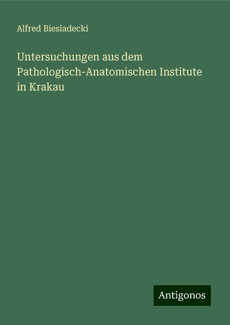 Alfred Biesiadecki: Untersuchungen aus dem Pathologisch-Anatomischen Institute in Krakau, Buch