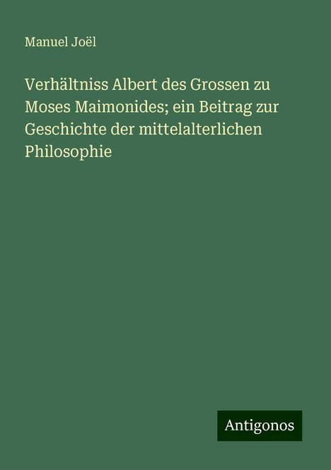 Manuel Joël: Verhältniss Albert des Grossen zu Moses Maimonides; ein Beitrag zur Geschichte der mittelalterlichen Philosophie, Buch