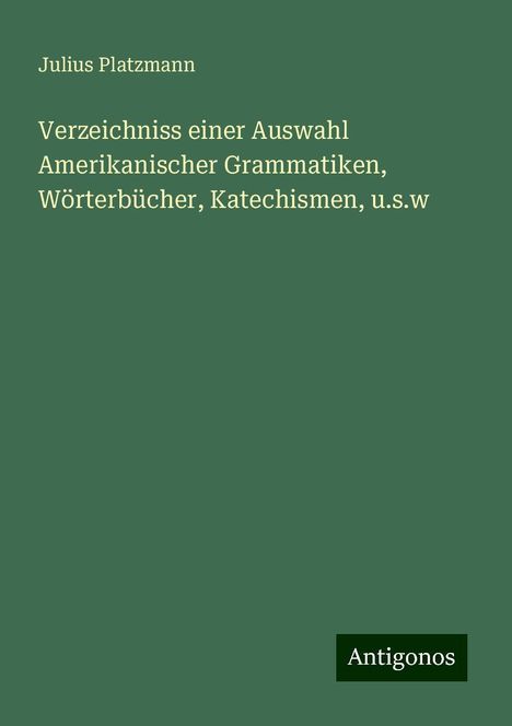 Julius Platzmann: Verzeichniss einer Auswahl Amerikanischer Grammatiken, Wörterbücher, Katechismen, u.s.w, Buch