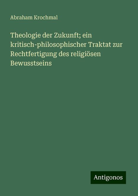 Abraham Krochmal: Theologie der Zukunft; ein kritisch-philosophischer Traktat zur Rechtfertigung des religiösen Bewusstseins, Buch