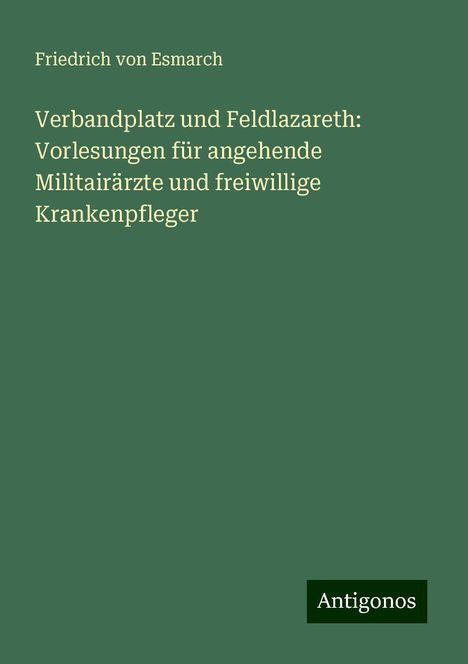 Friedrich Von Esmarch: Verbandplatz und Feldlazareth: Vorlesungen für angehende Militairärzte und freiwillige Krankenpfleger, Buch