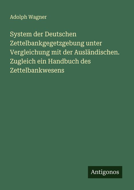 Adolph Wagner: System der Deutschen Zettelbankgegetzgebung unter Vergleichung mit der Ausländischen. Zugleich ein Handbuch des Zettelbankwesens, Buch