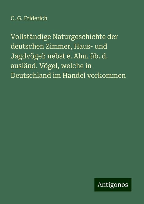 C. G. Friderich: Vollständige Naturgeschichte der deutschen Zimmer, Haus- und Jagdvögel: nebst e. Ahn. üb. d. ausländ. Vögel, welche in Deutschland im Handel vorkommen, Buch