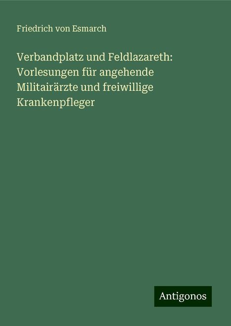 Friedrich Von Esmarch: Verbandplatz und Feldlazareth: Vorlesungen für angehende Militairärzte und freiwillige Krankenpfleger, Buch