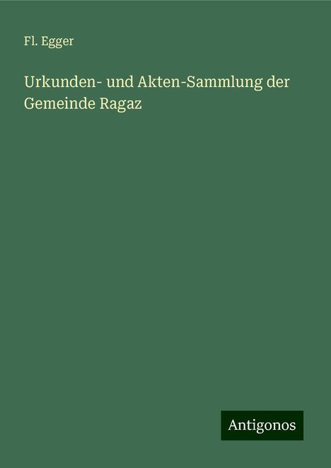 Fl. Egger: Urkunden- und Akten-Sammlung der Gemeinde Ragaz, Buch