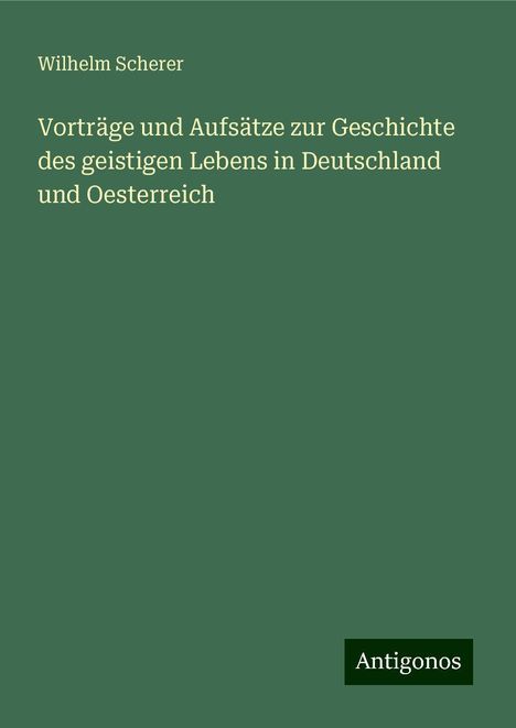 Wilhelm Scherer: Vorträge und Aufsätze zur Geschichte des geistigen Lebens in Deutschland und Oesterreich, Buch