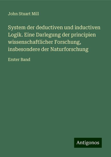 John Stuart Mill: System der deductiven und inductiven Logik. Eine Darlegung der principien wissenschaftlicher Forschung, insbesondere der Naturforschung, Buch