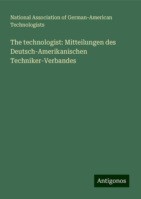 National Association of German-American Technologists: The technologist: Mitteilungen des Deutsch-Amerikanischen Techniker-Verbandes, Buch