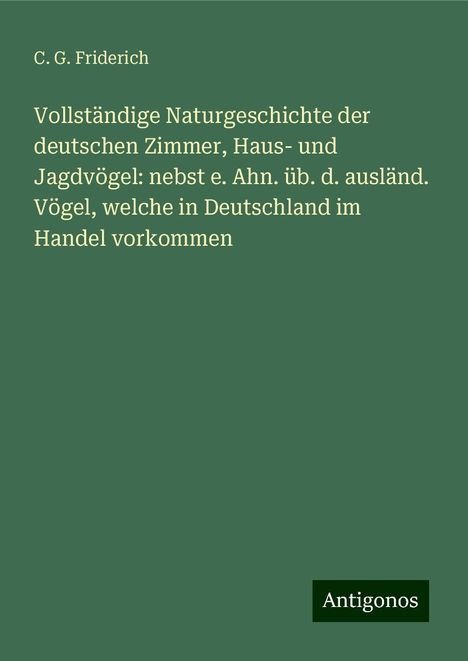 C. G. Friderich: Vollständige Naturgeschichte der deutschen Zimmer, Haus- und Jagdvögel: nebst e. Ahn. üb. d. ausländ. Vögel, welche in Deutschland im Handel vorkommen, Buch