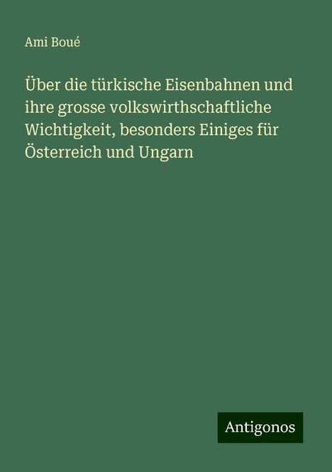 Ami Boué: Über die türkische Eisenbahnen und ihre grosse volkswirthschaftliche Wichtigkeit, besonders Einiges für Österreich und Ungarn, Buch