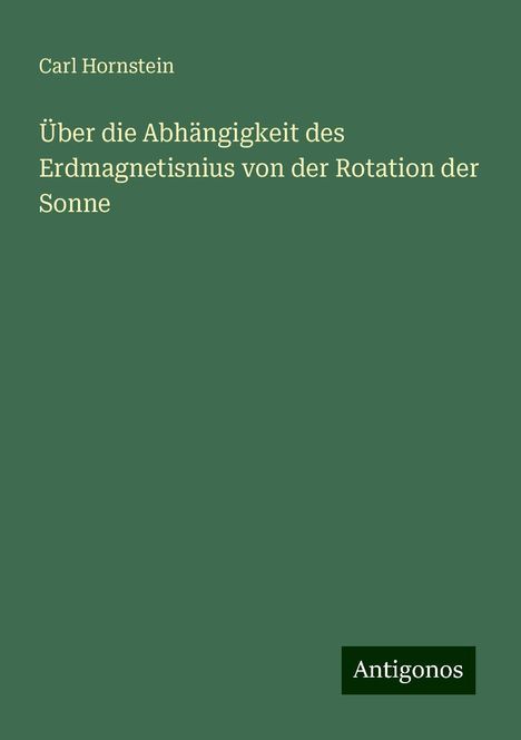 Carl Hornstein: Über die Abhängigkeit des Erdmagnetisnius von der Rotation der Sonne, Buch