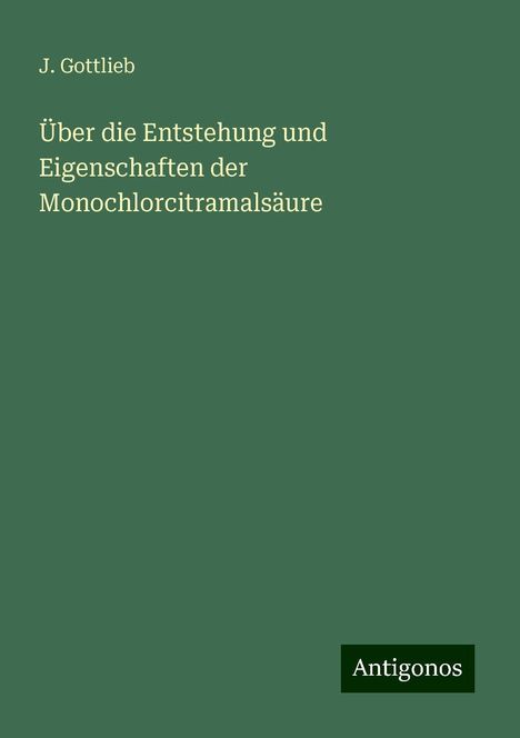 J. Gottlieb: Über die Entstehung und Eigenschaften der Monochlorcitramalsäure, Buch